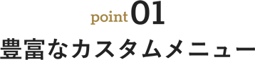 point01 豊富なカスタムメニュー